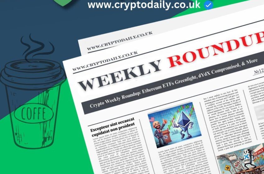 crypto-weekly-roundup:-ethereum-etfs-greenlight,-dydx-compromised,-&-more