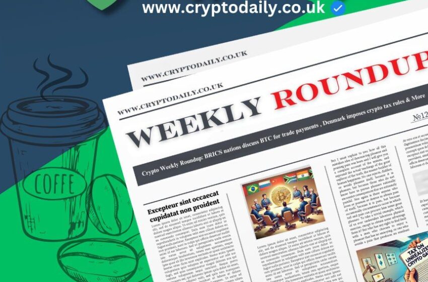  Crypto Weekly Roundup: BRICS Nations Discuss BTC for Trade Payments, Denmark Proposes Sweeping Crypto Tax Rules, & More